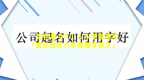 如何看 🐟 人八字命理学「曾氏四柱八字命理学讲义」